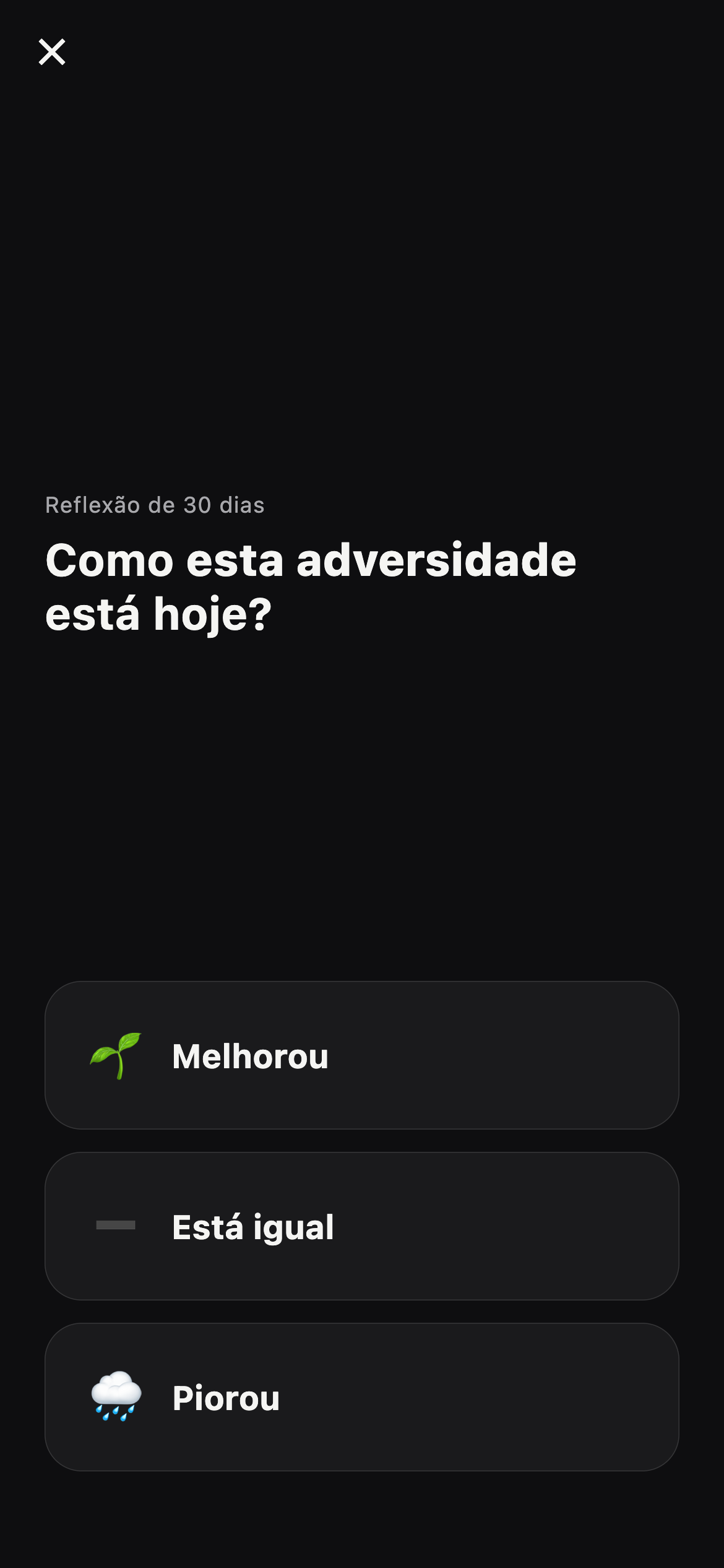Tela de reflexão de 30 dias perguntando “Como esta adversidade está hoje?”, com três respostas: melhorou, está igual e piorou.
